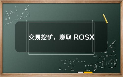 交易挖矿，赚取 ROSX