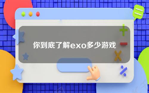 你到底了解exo多少游戏攻略？exo的游戏叫什么