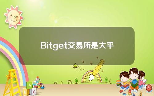 Bitget交易所是大平台吗？一篇文章带你了解