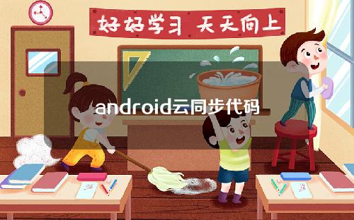 android云同步代码教程 android中同步更新代码
