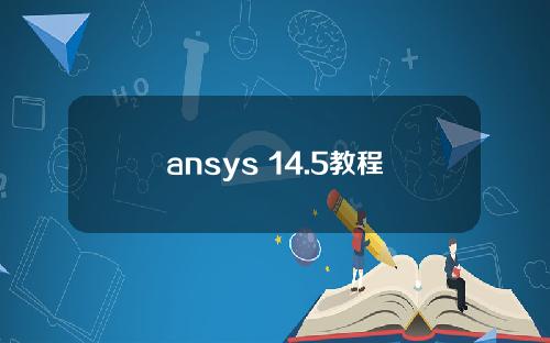 ansys 14.5教程 pdf，ansys19.0教程 pdf