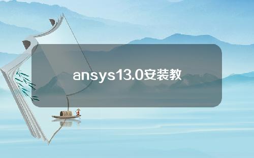 ansys13.0安装教程(ansys130安装教程)
