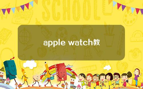 apple watch教程，applewatch教程
