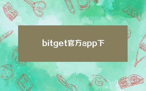 bitget官方app下载2024最新版_bitget交易所官方下载_bitget交易app下载